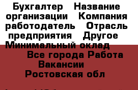 Бухгалтер › Название организации ­ Компания-работодатель › Отрасль предприятия ­ Другое › Минимальный оклад ­ 17 000 - Все города Работа » Вакансии   . Ростовская обл.